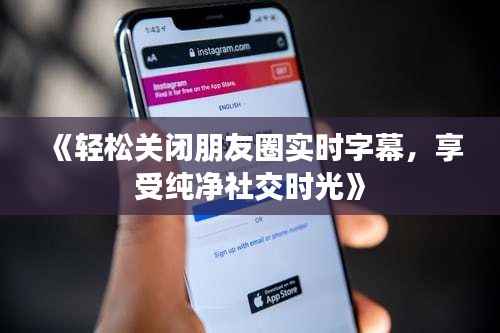 《轻松关闭朋友圈实时字幕,享受纯净社交时光》