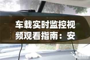 车载实时监控视频观看指南:安全驾驶新伙伴