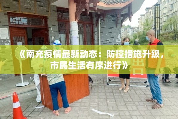 《南充疫情最新动态:防控措施升级,市民生活有序进行》