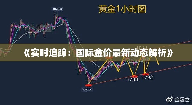 《实时追踪:国际金价最新动态解析》