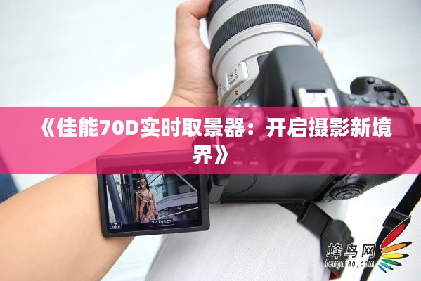 《佳能70D实时取景器:开启摄影新境界》