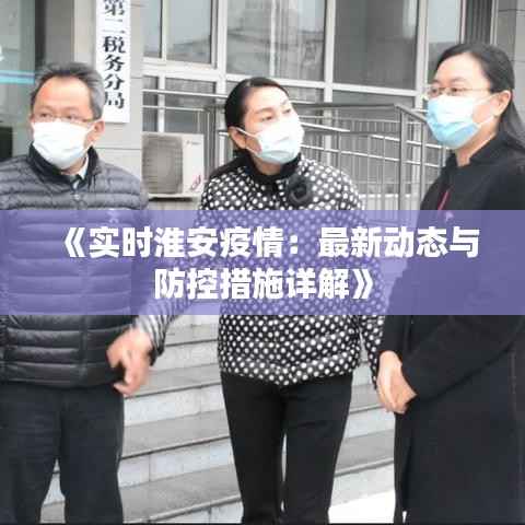 《实时淮安疫情:最新动态与防控措施详解》