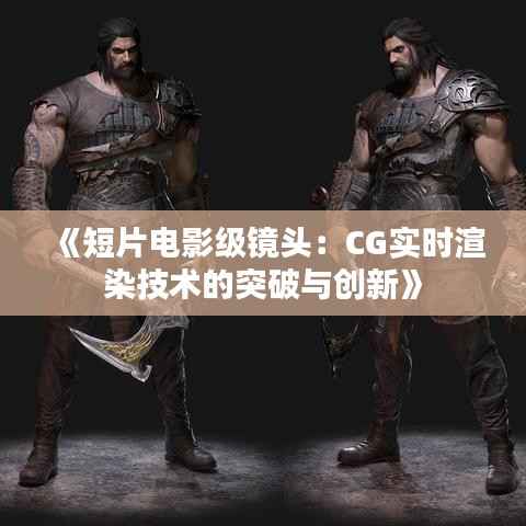 《短片电影级镜头：CG实时渲染技术的突破与创新》