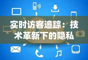 实时访客追踪:技术革新下的隐私与透明度边界