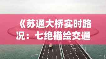 《苏通大桥实时路况:七绝描绘交通新画卷》