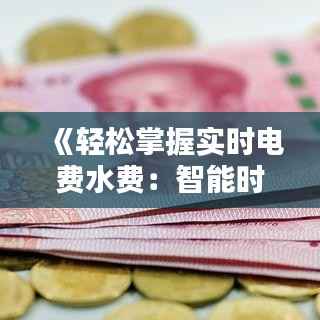 《轻松掌握实时电费水费:智能时代的生活方式》