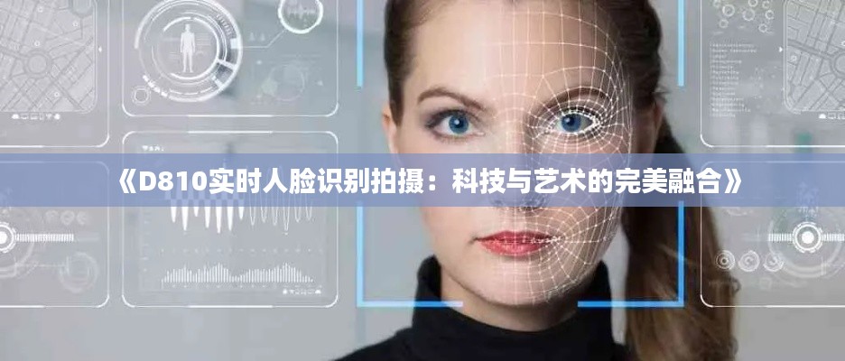 《D810实时人脸识别拍摄:科技与艺术的完美融合》