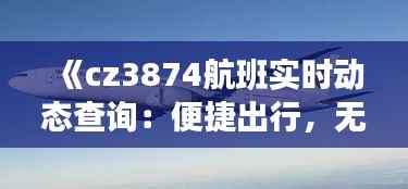 《cz3874航班实时动态查询：便捷出行，无忧旅途》