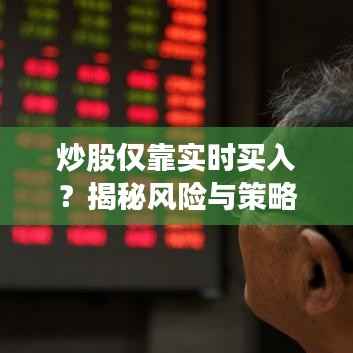 炒股仅靠实时买入？揭秘风险与策略