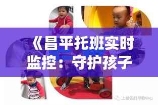 《昌平托班实时监控:守护孩子成长的每一刻》