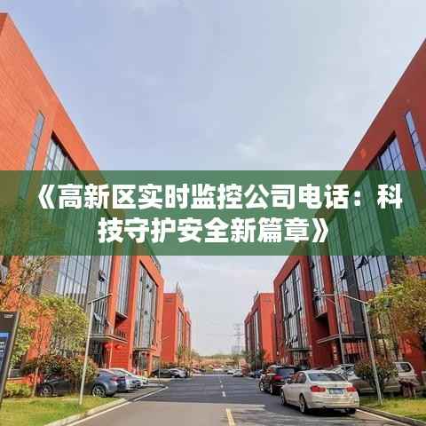 《高新区实时监控公司电话:科技守护安全新篇章》