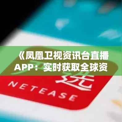 《凤凰卫视资讯台直播APP:实时获取全球资讯的便捷之选》
