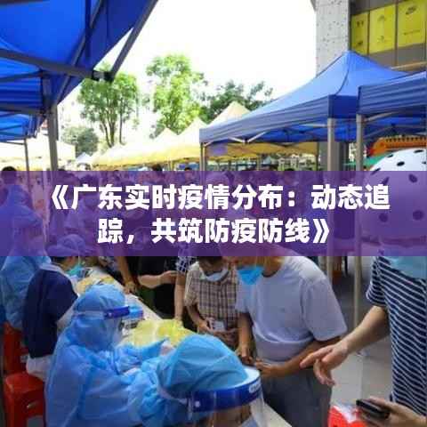 《广东实时疫情分布：动态追踪，共筑防疫防线》
