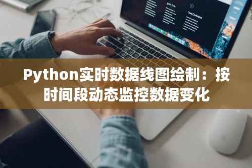 Python实时数据线图绘制:按时间段动态监控数据变化