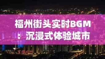 福州街头实时BGM:沉浸式体验城市脉搏