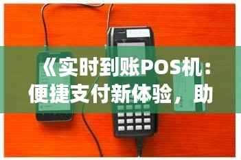 《实时到账POS机：便捷支付新体验，助力商业发展》