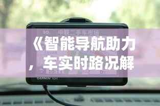 《智能导航助力,车实时路况解析与优化》
