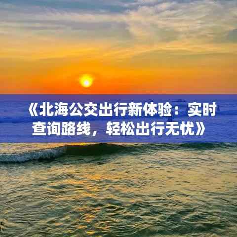 《北海公交出行新体验:实时查询路线,轻松出行无忧》