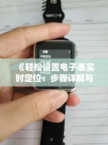 《轻松设置电子表实时定位:步骤详解与技巧分享》