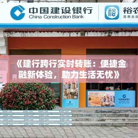 《建行跨行实时转账:便捷金融新体验,助力生活无忧》