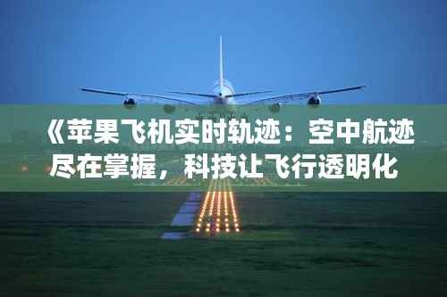 《苹果飞机实时轨迹:空中航迹尽在掌握,科技让飞行透明化》