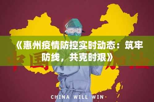 《惠州疫情防控实时动态:筑牢防线,共克时艰》