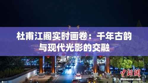 杜甫江阁实时画卷：千年古韵与现代光影的交融