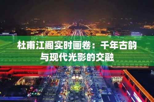 杜甫江阁实时画卷:千年古韵与现代光影的交融