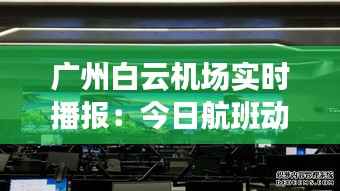 广州白云机场实时播报：今日航班动态及出行提示