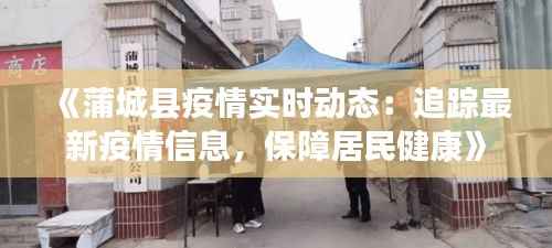 《蒲城县疫情实时动态:追踪最新疫情信息,保障居民健康》