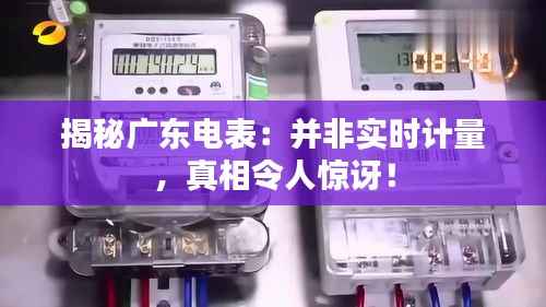 揭秘广东电表：并非实时计量，真相令人惊讶！