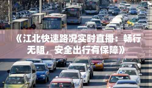 《江北快速路况实时直播:畅行无阻,安全出行有保障》