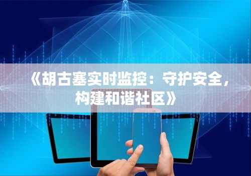 《胡古塞实时监控:守护安全,构建和谐社区》