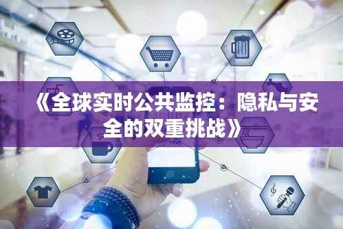 《全球实时公共监控:隐私与安全的双重挑战》