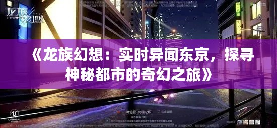 《龙族幻想:实时异闻东京,探寻神秘都市的奇幻之旅》