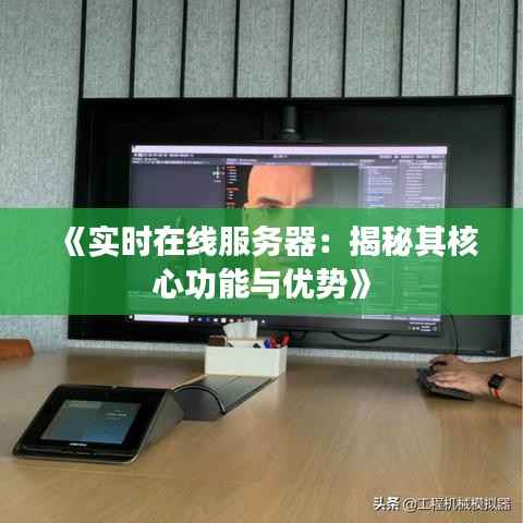 《实时在线服务器:揭秘其核心功能与优势》