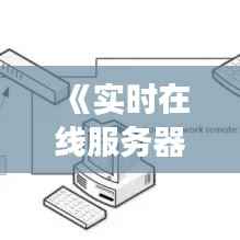 《实时在线服务器:揭秘其核心功能与优势》
