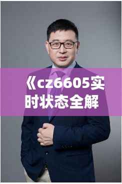 《cz6605实时状态全解析:技术革新与性能提升》