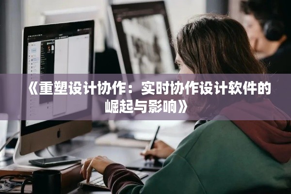 《重塑设计协作：实时协作设计软件的崛起与影响》