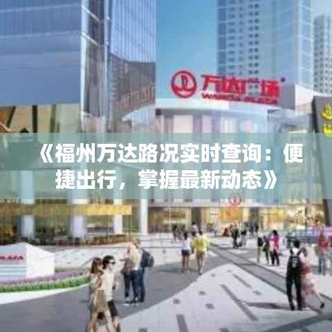 《福州万达路况实时查询:便捷出行,掌握最新动态》