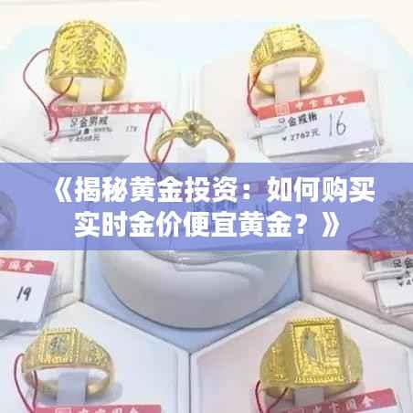 《揭秘黄金投资:如何购买实时金价便宜黄金?》