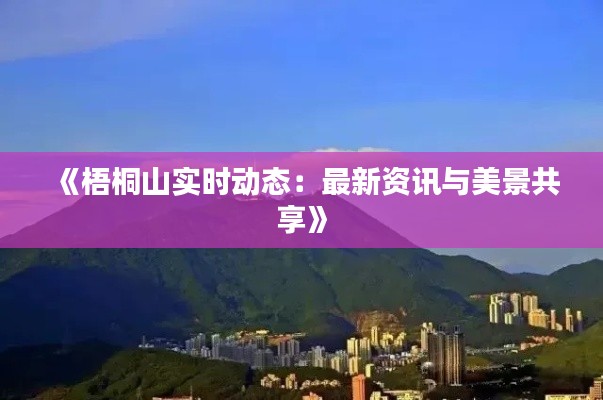 《梧桐山实时动态:最新资讯与美景共享》