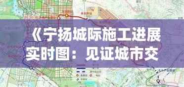 《宁扬城际施工进展实时图:见证城市交通新篇章》