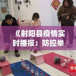 《射阳县疫情实时播报:防控举措与最新动态一览》