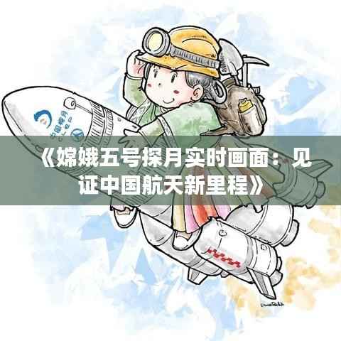 《嫦娥五号探月实时画面:见证中国航天新里程》