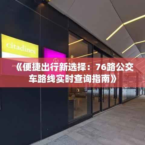 《便捷出行新选择:76路公交车路线实时查询指南》