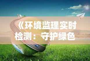 《环境监理实时检测:守护绿色家园的科技利器》