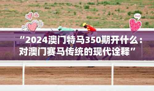 “2024澳门特马350期开什么：对澳门赛马传统的现代诠释”