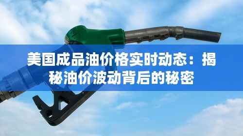 美国成品油价格实时动态:揭秘油价波动背后的秘密