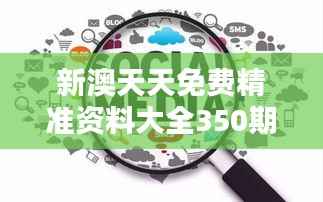 新澳天天免费精准资料大全350期:深度挖掘的信息宝库